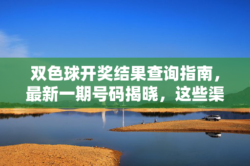 双色球开奖结果查询指南，最新一期号码揭晓，这些渠道值得关注，双色球开奖结果查询指南，最新一期号码及渠道