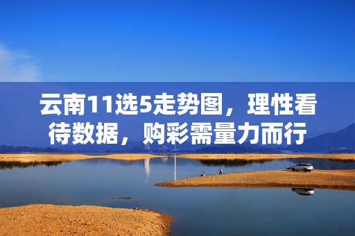 云南11选5走势图，理性看待数据，购彩需量力而行