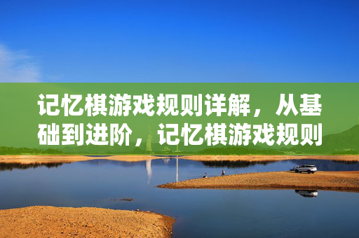 记忆棋游戏规则详解，从基础到进阶，记忆棋游戏规则详解，从基础到进阶
