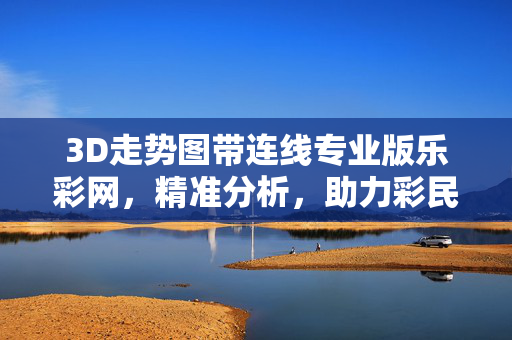 3D走势图带连线专业版乐彩网，精准分析，助力彩民中奖之路，3D走势图带连线专业版，精准分析助力彩民中奖
