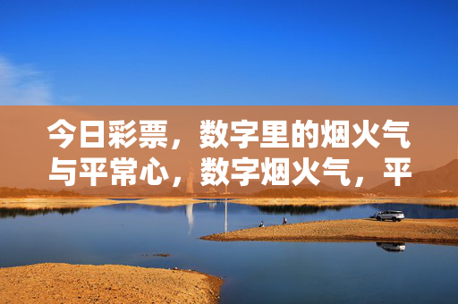 今日彩票，数字里的烟火气与平常心，数字烟火气，平常心伴今日彩票