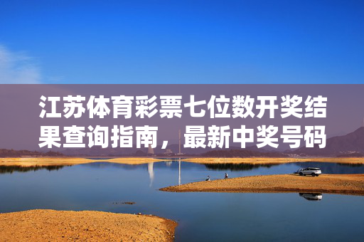 江苏体育彩票七位数开奖结果查询指南，最新中奖号码公布及查询方式，江苏体育彩票七位数开奖结果查询指南