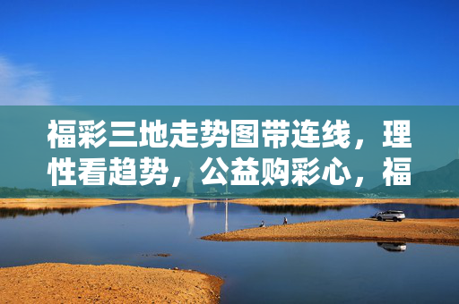 福彩三地走势图带连线，理性看趋势，公益购彩心，福彩三地走势图连线，理性看趋势，公益购彩心