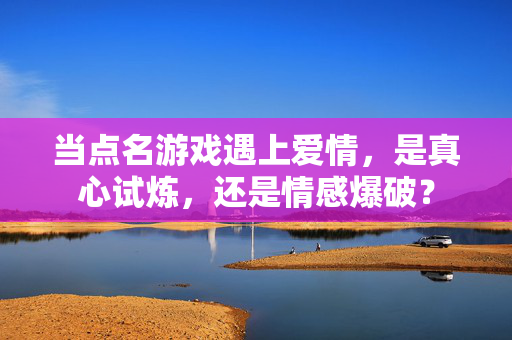 当点名游戏遇上爱情，是真心试炼，还是情感爆破？