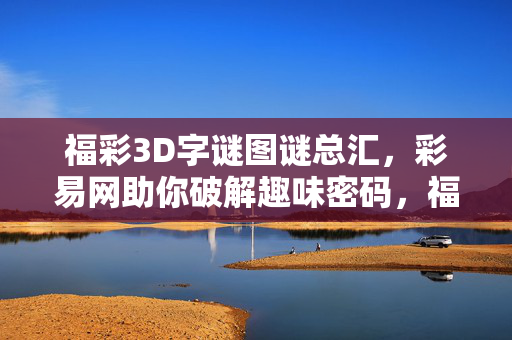 福彩3D字谜图谜总汇，彩易网助你破解趣味密码，福彩3D字谜图谜总汇，彩易网破解趣味密码