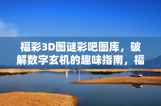 福彩3D图谜彩吧图库，破解数字玄机的趣味指南，福彩3D图谜图库，破解数字玄机的趣味指南