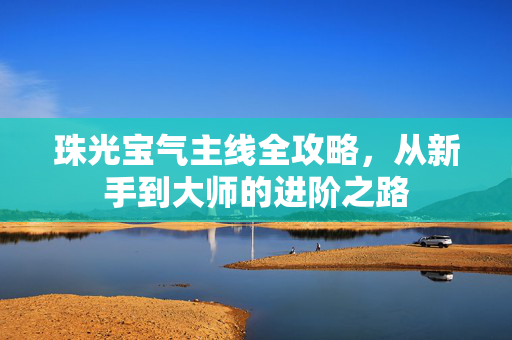 珠光宝气主线全攻略，从新手到大师的进阶之路