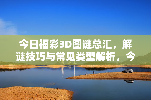 今日福彩3D图谜总汇，解谜技巧与常见类型解析，今日福彩3D图谜总汇，解谜技巧与常见类型解析
