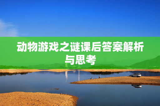 动物游戏之谜课后答案解析与思考