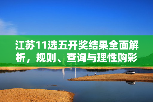 江苏11选五开奖结果全面解析，规则、查询与理性购彩指南，江苏11选五开奖结果全面解析，规则、查询与理性购彩指南