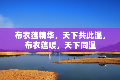 布衣蕴精华，天下共此温，布衣蕴暖，天下同温