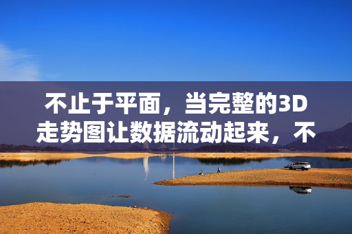 不止于平面，当完整的3D走势图让数据流动起来，不止平面，3D走势图激活数据流动