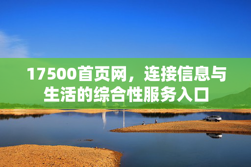 17500首页网，连接信息与生活的综合性服务入口