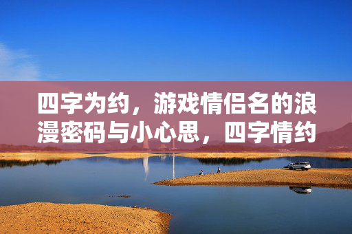 四字为约，游戏情侣名的浪漫密码与小心思，四字情约