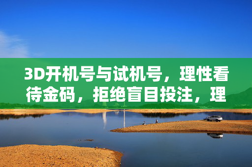 3D开机号与试机号，理性看待金码，拒绝盲目投注，理性看待3D开机号试机号，拒绝盲目投注