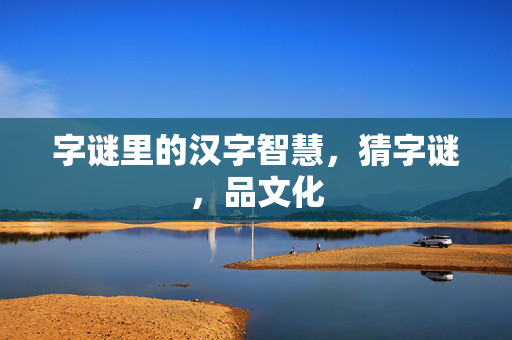 字谜里的汉字智慧，猜字谜，品文化