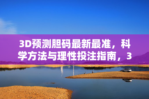 3D预测胆码最新最准，科学方法与理性投注指南，3D胆码预测，科学精准与理性投注指南
