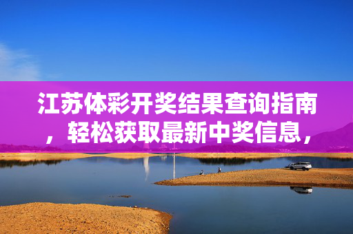 江苏体彩开奖结果查询指南，轻松获取最新中奖信息，江苏体彩开奖结果查询指南