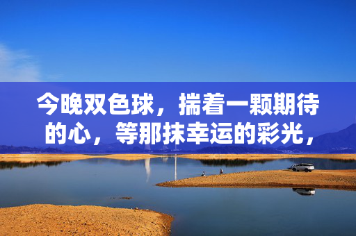 今晚双色球，揣着一颗期待的心，等那抹幸运的彩光，今晚双色球，期待等幸运彩光