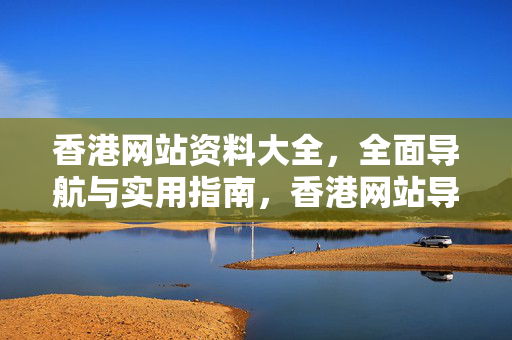 香港网站资料大全，全面导航与实用指南，香港网站导航与实用指南大全