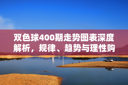 双色球400期走势图表深度解析，规律、趋势与理性购彩指南，双色球400期走势图表深度解析，规律、趋势与理性购彩指南