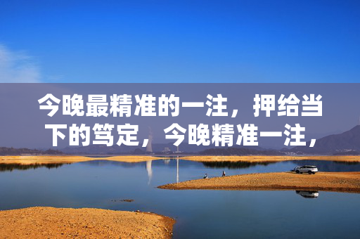 今晚最精准的一注,押给当下的笃定,今晚精准一注,笃定当下