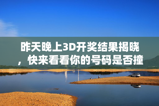 昨天晚上3D开奖结果揭晓，快来看看你的号码是否撞上好运？3D开奖结果揭晓！你的号码撞上好运吗？