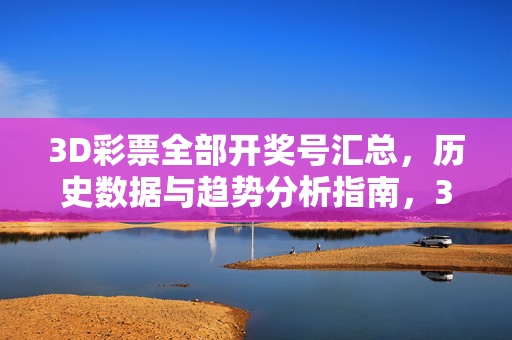 3D彩票全部开奖号汇总，历史数据与趋势分析指南，3D彩票开奖号汇总与历史数据趋势分析指南
