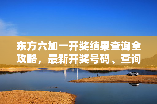 东方六加一开奖结果查询全攻略，最新开奖号码、查询方式及注意事项，东方六加一开奖结果查询全攻略