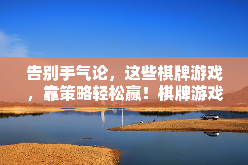 告别手气论,这些棋牌游戏,靠策略轻松赢!棋牌游戏,告别手气,策略轻松赢