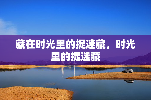 藏在时光里的捉迷藏，时光里的捉迷藏