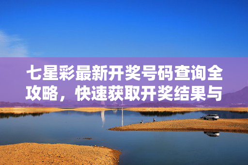 七星彩最新开奖号码查询全攻略，快速获取开奖结果与中奖信息，七星彩开奖号码查询全攻略，快速获取最新开奖结果与中奖信息