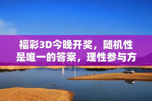 福彩3D今晚开奖，随机性是唯一的答案，理性参与方为正道，福彩3D今晚开奖，随机为基，理性参与