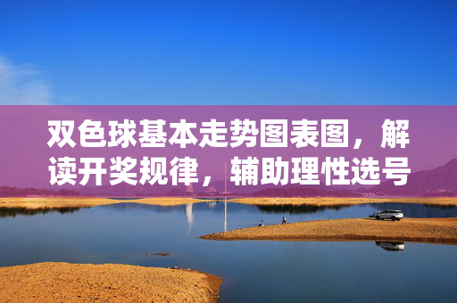 双色球基本走势图表图，解读开奖规律，辅助理性选号，双色球基本走势图，解读规律，辅助理性选号