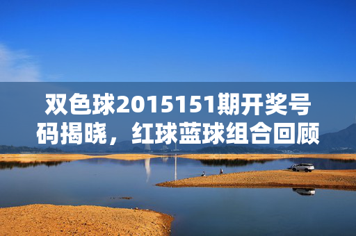 双色球2015151期开奖号码揭晓，红球蓝球组合回顾与中奖情况分析