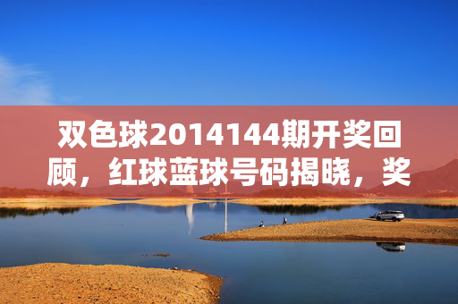双色球2014144期开奖回顾，红球蓝球号码揭晓，奖池蓄势待发，双色球2014144期开奖回顾，红球蓝球号码揭晓，奖池蓄势待发