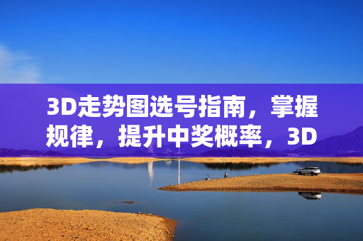 3D走势图选号指南，掌握规律，提升中奖概率，3D走势图选号指南，掌握规律提升中奖概率