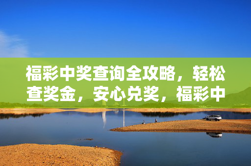 福彩中奖查询全攻略，轻松查奖金，安心兑奖，福彩中奖查询全攻略，轻松查奖金安心兑奖
