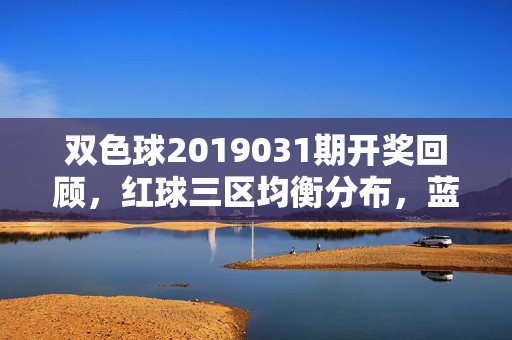 双色球2019031期开奖回顾，红球三区均衡分布，蓝球冷号11回补，双色球2019031期开奖回顾，红球三区均衡 蓝球冷号11回补