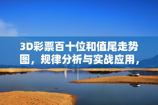 3D彩票百十位和值尾走势图，规律分析与实战应用，3D彩票百十位和值尾走势，规律分析及实战应用