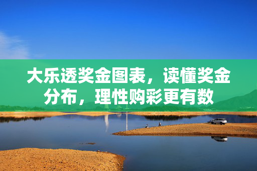 大乐透奖金图表，读懂奖金分布，理性购彩更有数