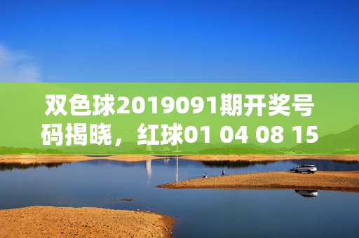 双色球2019091期开奖号码揭晓，红球01 04 08 15 21 26 蓝球07，双色球2019091期开奖号码揭晓，红球01 04 08 15 21 26 蓝球07