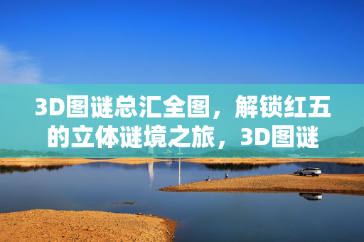 3D图谜总汇全图，解锁红五的立体谜境之旅，3D图谜总汇全图，解锁红五立体谜境之旅