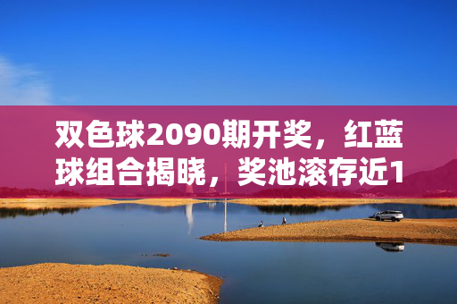 双色球2090期开奖，红蓝球组合揭晓，奖池滚存近10亿，双色球2090期开奖，红蓝球组合揭晓，奖池滚存近10亿