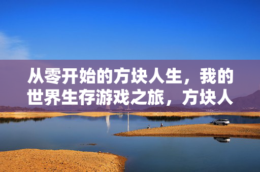 从零开始的方块人生，我的世界生存游戏之旅，方块人生，我的世界从零生存之旅