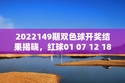 2022149期双色球开奖结果揭晓，红球01 07 12 18 23 31+蓝球09，头奖3注诞生，2022149期双色球开奖，红球01 07 12 18 23 31+蓝球09 头奖3注诞生