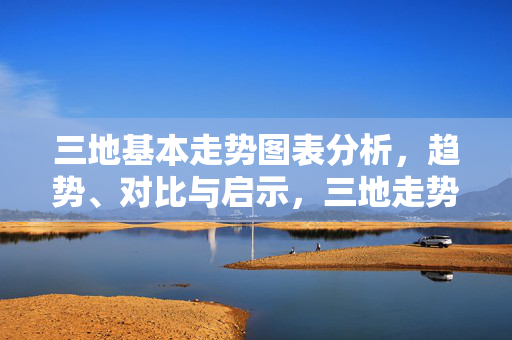 三地基本走势图表分析，趋势、对比与启示，三地走势图表分析，趋势对比与启示
