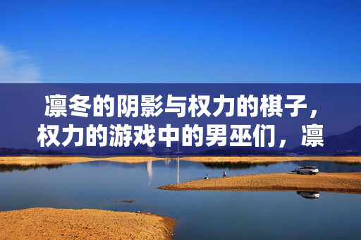 凛冬的阴影与权力的棋子，权力的游戏中的男巫们，凛冬阴影与权力棋子，权游男巫们的棋局