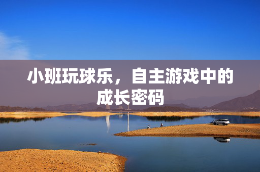 小班玩球乐，自主游戏中的成长密码