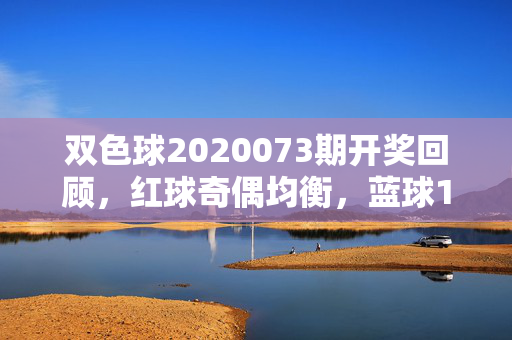 双色球2020073期开奖回顾，红球奇偶均衡，蓝球11号开出，一等奖5注落5地，双色球2020073期开奖回顾，红球奇偶均衡 蓝球11号 一等奖5注落5地